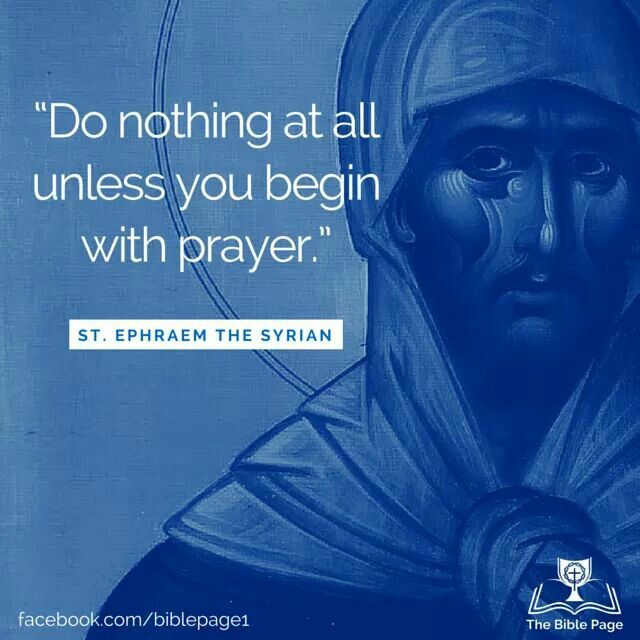 “Do nothing at all unless you begin with prayer.” – St. Ephraem the Syrian