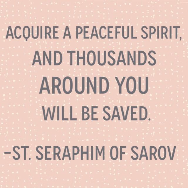 Aquire a peaceful spirit and thousands around you will be saved. –St. Seraphim of…