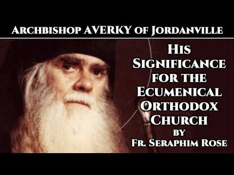 VIDEO: Archbishop Averky: His Significance for the Ecumenical Orthodox Church – by Fr. Seraphim Rose