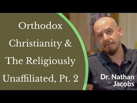 VIDEO: Dr. Nathan Jacobs – Orthodox Christianity & The Religiously Unaffiliated Pt. 2