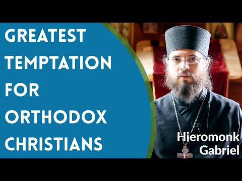 VIDEO: Hieromonk Gabriel – Greatest Temptation for Orthodox Christians