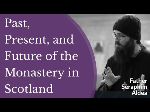 VIDEO: Hieromonk Seraphim Aldea – Past, Present, and Future of the Monastery in Scotland