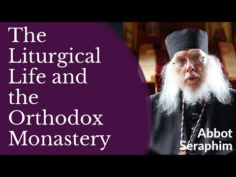 VIDEO: Abbot Seraphim – The Liturgical Life and the Orthodox Monastery