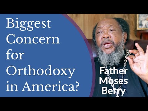 VIDEO: Father Moses Berry – Biggest Concern for Orthodoxy in America?